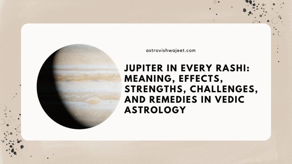 Jupiter in Every Rashi: Meaning, Effects, Strengths, Challenges, and Remedies in Vedic Astrology